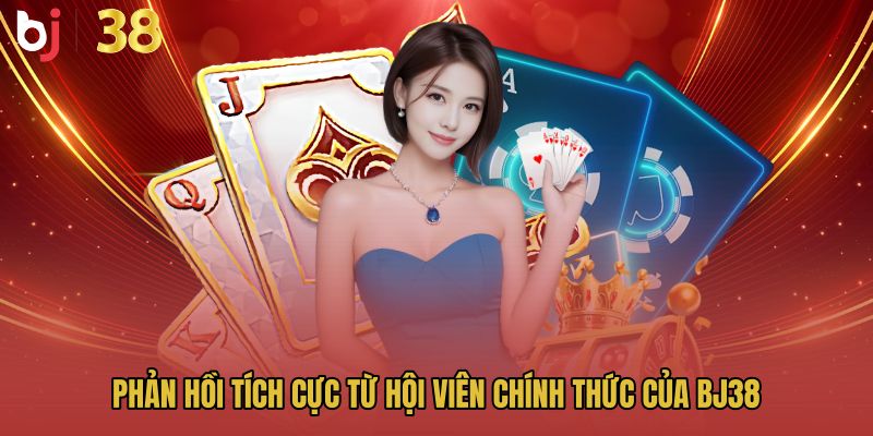 Phản hồi tích cực từ hội viên chính thức của BJ38