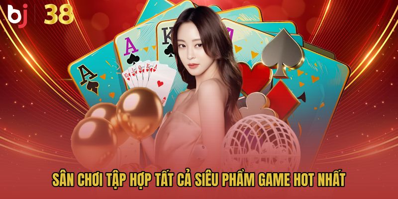 Sân chơi tập hợp tất cả siêu phẩm game HOT nhất